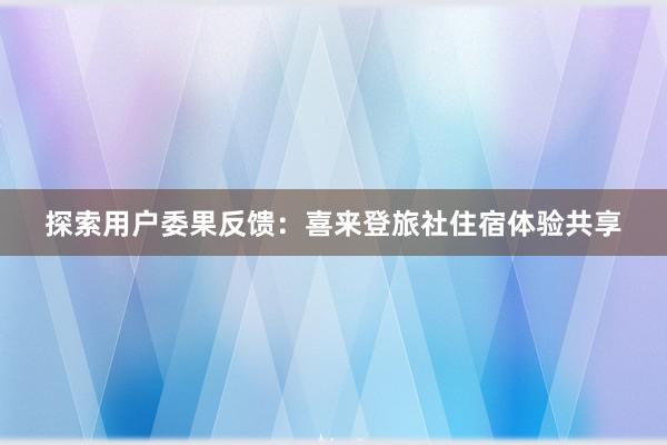 探索用户委果反馈：喜来登旅社住宿体验共享